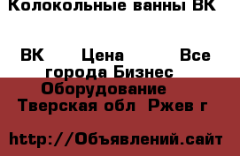 Колокольные ванны ВК-5, ВК-10 › Цена ­ 111 - Все города Бизнес » Оборудование   . Тверская обл.,Ржев г.